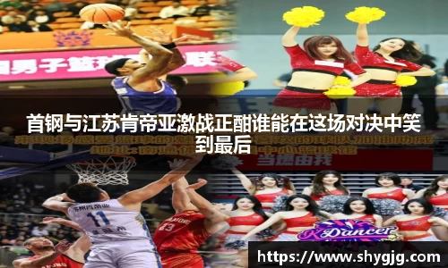 首钢与江苏肯帝亚激战正酣谁能在这场对决中笑到最后