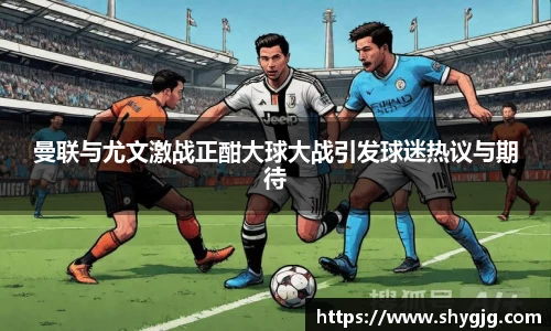 曼联与尤文激战正酣大球大战引发球迷热议与期待