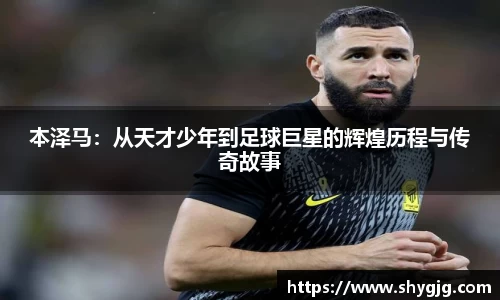 本泽马：从天才少年到足球巨星的辉煌历程与传奇故事