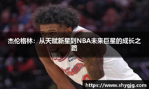 杰伦格林：从天赋新星到NBA未来巨星的成长之路