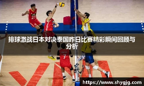 排球激战日本对决泰国昨日比赛精彩瞬间回顾与分析