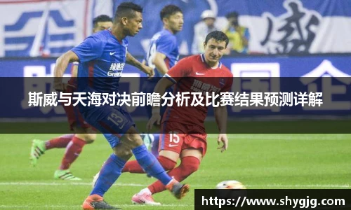 斯威与天海对决前瞻分析及比赛结果预测详解