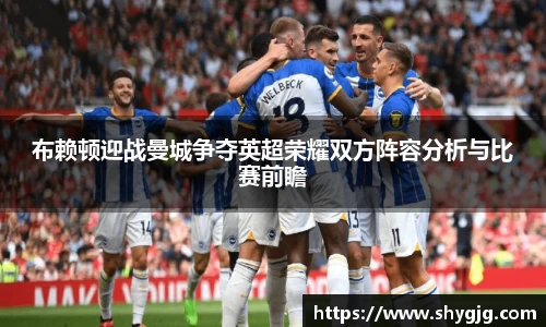 布赖顿迎战曼城争夺英超荣耀双方阵容分析与比赛前瞻